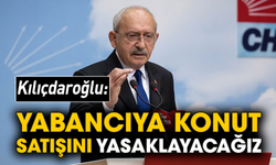 Kılıçdaroğlu: Yabancıya konut satışını yasaklayacağız