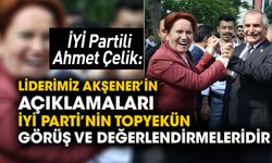 İYİ Partili Ahmet Çelik: Liderimiz Akşener’in açıklamaları İYİ Parti’nin topyekün görüş ve değerlendirmeleridir