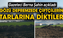 Gazeteci Berna Şahin açıkladı! Gözü depremzede çiftçilerin tarlarına diktiler