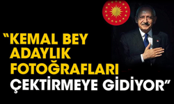 “Kemal bey adaylık fotoğrafları çektirmeye gidiyor”