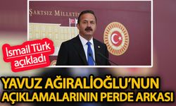 İsmail Türk açıkladı  Yavuz Ağıralioğlu’nun açıklamalarının perde arkası…
