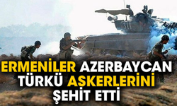 Ermeniler Azerbaycan Türkü askerlerini şehit etti