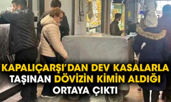 Kapalıçarşı’dan dev kasalarla taşınan dövizin kimin aldığı ortaya çıktı