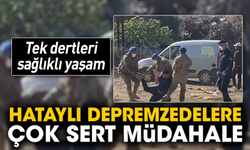 Hataylı depremzedelere çok sert müdahale