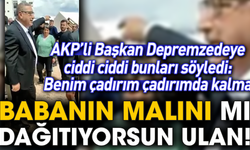 AKP’li Başkan Depremzedeye ciddi ciddi bunları söyledi: Benim çadırım çadırımda kalma