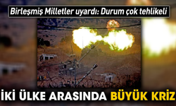 Birleşmiş Milletler uyardı: Durum çok tehlikeli! İki ülke arasında büyük kriz