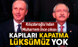 Kılıçdaroğlu'ndan Muharrem İnce çıkışı: Kapıları kapatma lüksümüz yok