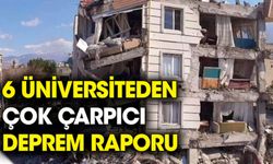 6 üniversitenin bilim insanlarından çok çarpıcı deprem raporu