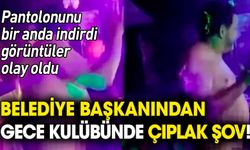 Belediye başkanından gece kulübünde çıplak şov!