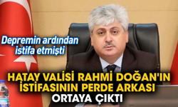 Hatay Valisi Rahmi Doğan'ın istifasının perde arkası ortaya çıktı