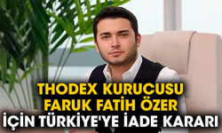 Thodex kurucusu Faruk Fatih Özer için Türkiye'ye iade kararı