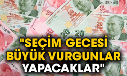 "Seçim gecesi büyük vurgunlar yapacaklar"