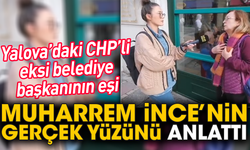 Yalova’daki CHP’li eksi belediye başkanının eşi Muharrem İnce’nin gerçek yüzünü anlattı