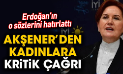 Erdoğan’ın o sözlerini hatırlattı! Akşener’den kadınlara kritik çağrı