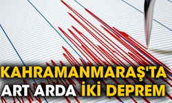 Kahramanmaraş'ta art arda iki deprem