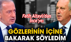 Fatih Altaylı'dan İnce'ye: Gözlerinin içine bakarak söyledim