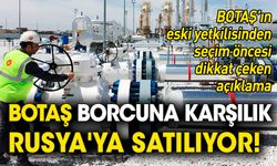 BOTAŞ borcuna karşılık Rusya'ya satılıyor