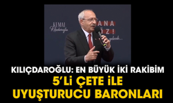 Kılıçdaroğlu: En büyük iki rakibim 5’li çete ile uyuşturucu baronları