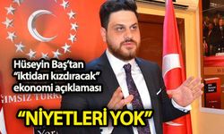 Hüseyin Baş’tan ekonomi açıklaması “Niyetleri yok”