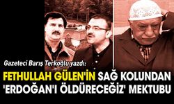 Gülen'in sağ kolundan 'Erdoğan'ı öldüreceğiz' mektubu