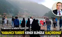 Trabzonlu iş adamı isyan etti 'Yabancı turisti elinizle kaçırdınız'