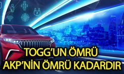 TOGG' un ömrü AKP'nin ömrü kadardır