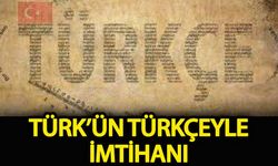 Türk’ün Türkçeyle imtihanı!