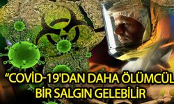 Covid-19'dan daha ölümcül bir salgın gelebilir