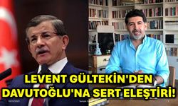 Levent Gültekin'den Davutoğlu'na Sert Eleştiri!