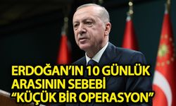 Erdoğan’ın 10 günlük arasının sebebi “küçük bir operasyon”