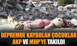 Depremde kaybolan çocuklar AKP ve MHP’ye takıldı