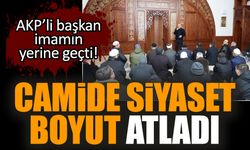 Camide siyaset boyut atladı. AKP’li başkan imamın yerine geçti