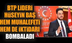 BTP Lideri Hüseyin Baş hem muhalefeti hem de  iktidarı bombaladı