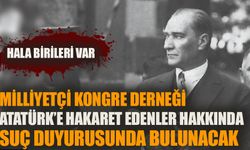 Milliyetçi Kongre Derneği Atatürk'e hakaret edenler hakkında suç duyurusunda bulunacak