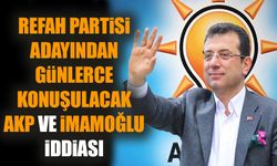 Refah Partisi adayından günlerce konuşulacak AKP ve İmamoğlu iddiası