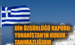 Din özgürlüğü raporu: “Yunanistan’ın hukuk tanımazlığıdır”