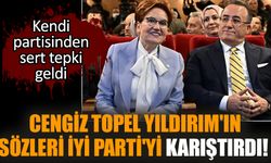 Cengiz Topel Yıldırım'ın sözleri İYİ Parti'yi karıştırdı