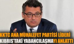 KKTC ana muhalefet partisi lideri Kıbrıs’ta “yabancılaşmayı” anlattı
