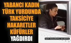 Yabancı kadın Türk yurdunda taksiciye hakaretler küfürler yağdırdı