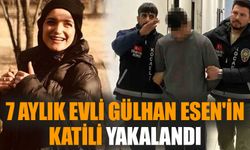 7 aylık evli Gülhan Esen'in katili yakalandı