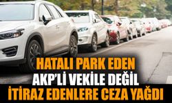 Hatalı park eden AKP’li vekile değil itiraz edenlere ceza yağdı