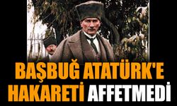 Başbuğ Atatürk'e hakareti affetmedi