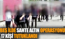 Beş İlde Sahte Altın Operasyonu: 17 Kişi Tutuklandı