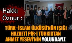 Hakkı Öznur : Türk–İslam Ülküsü’nün Işığı Hazreti Pir-i Türkistan Ahmet Yesevi’nin Yolundayız