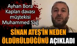 Bora Kaplan davası müştekisi Muhammed Sağ Sinan Ateş'in neden öldürüldüğünü açıkladı