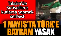 1 Mayıs'ta Türk'e bayram yasak! Suriyelilere serbest