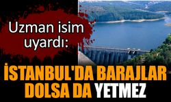 İstanbul'da barajlar dolsa da yetmez