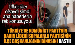 Türkiye'de Komünist Parti'nin kadın lideri sopalarla partisinin ilçe başkanlığının binasını bastı!