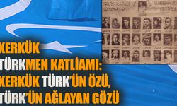 Kerkük Türkmen Katliamı: Kerkük Türk’ün özü, Türk’ün ağlayan gözü