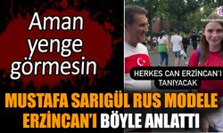 Mustafa Sarıgül Rus modele Erzincan’ı böyle anlattı